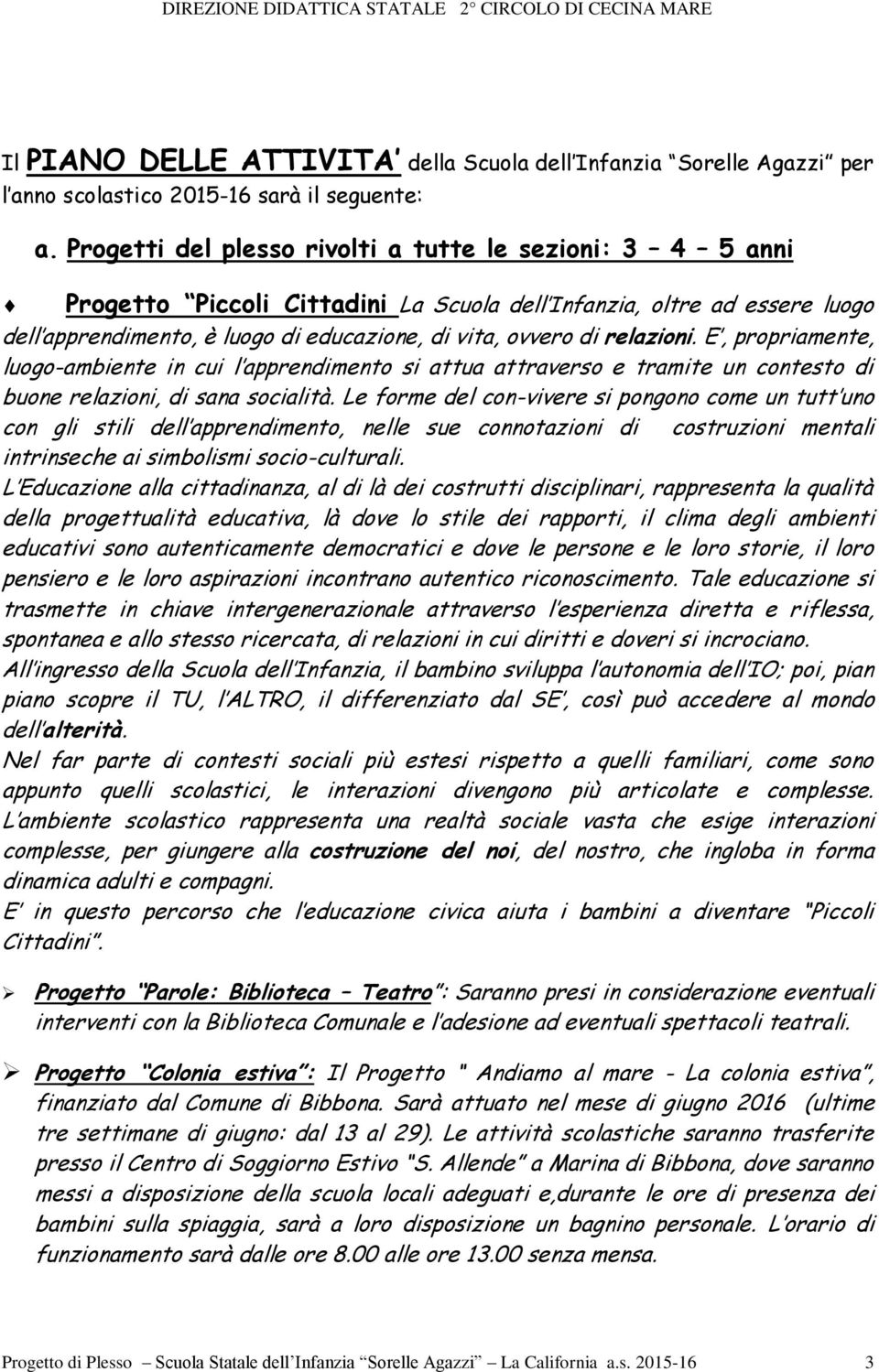 relazioni. E, propriamente, luogo-ambiente in cui l apprendimento si attua attraverso e tramite un contesto di buone relazioni, di sana socialità.