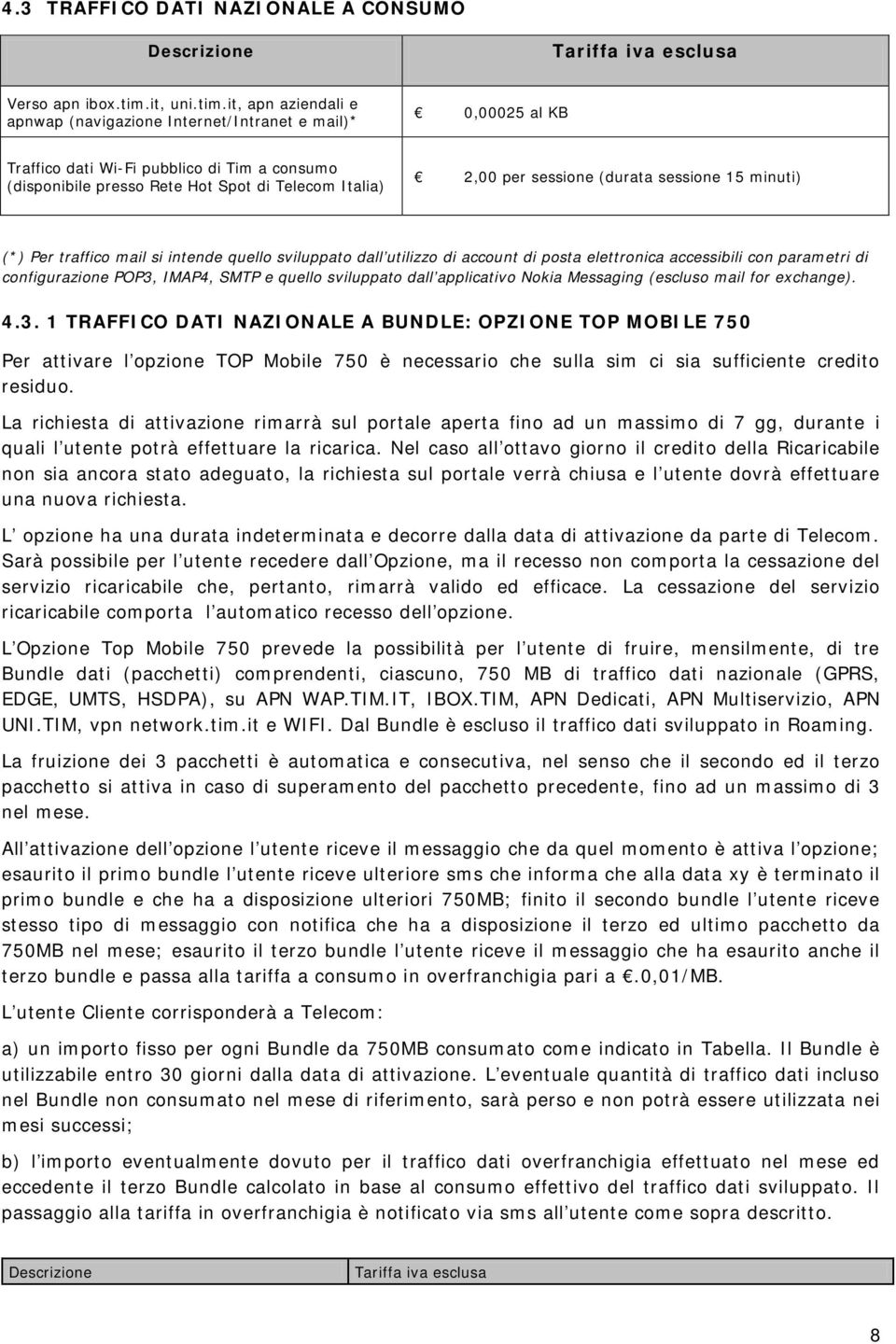 it, apn aziendali e apnwap (navigazione Internet/Intranet e mail)* 0,00025 al KB Traffico dati Wi-Fi pubblico di Tim a consumo (disponibile presso Rete Hot Spot di Telecom Italia) 2,00 per sessione