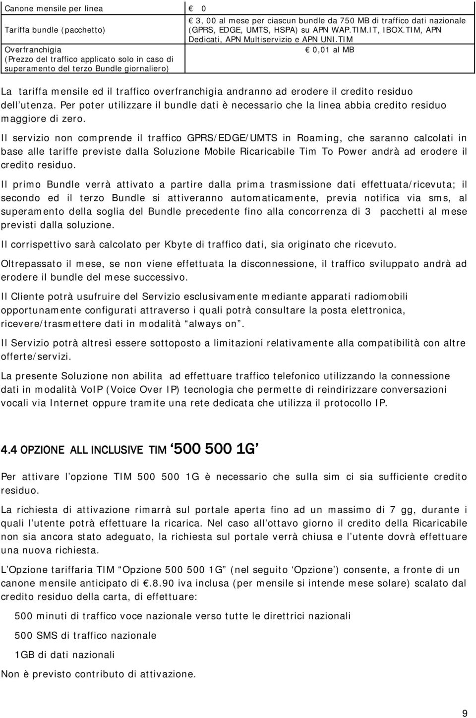 TIM Overfranchigia 0,01 al MB (Prezzo del traffico applicato solo in caso di superamento del terzo Bundle giornaliero) La tariffa mensile ed il traffico overfranchigia andranno ad erodere il credito