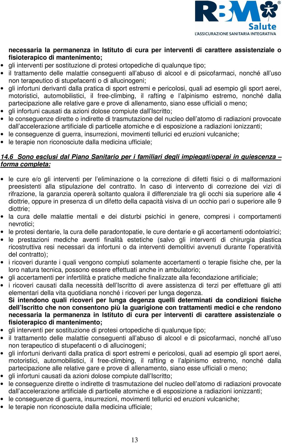 e pericolosi, quali ad esempio gli sport aerei, motoristici, automobilistici, il free-climbing, il rafting e l alpinismo estremo, nonché dalla partecipazione alle relative gare e prove di