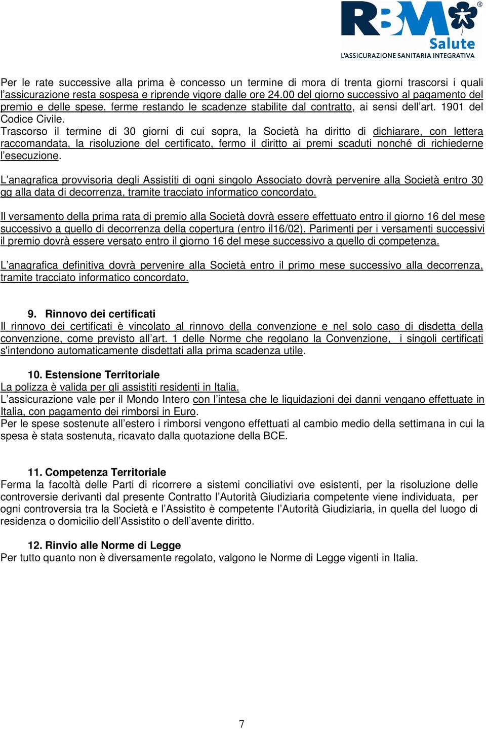 Trascorso il termine di 30 giorni di cui sopra, la Società ha diritto di dichiarare, con lettera raccomandata, la risoluzione del certificato, fermo il diritto ai premi scaduti nonché di richiederne