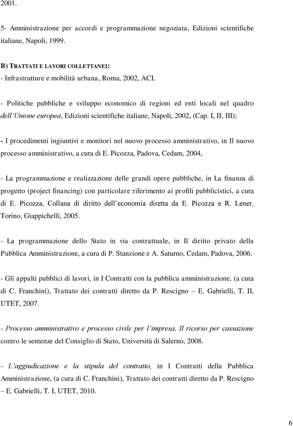 I, II, III); - I procedimenti ingiuntivi e monitori nel nuovo processo amministrativo, in Il nuovo processo amministrativo, a cura di E.