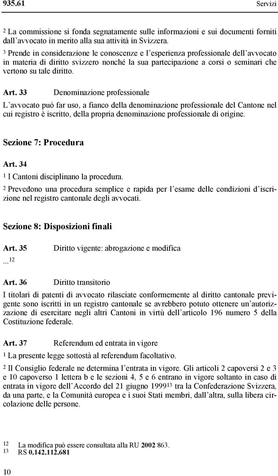 33 Denominazione professionale L avvocato può far uso, a fianco della denominazione professionale del Cantone nel cui registro è iscritto, della propria denominazione professionale di origine.