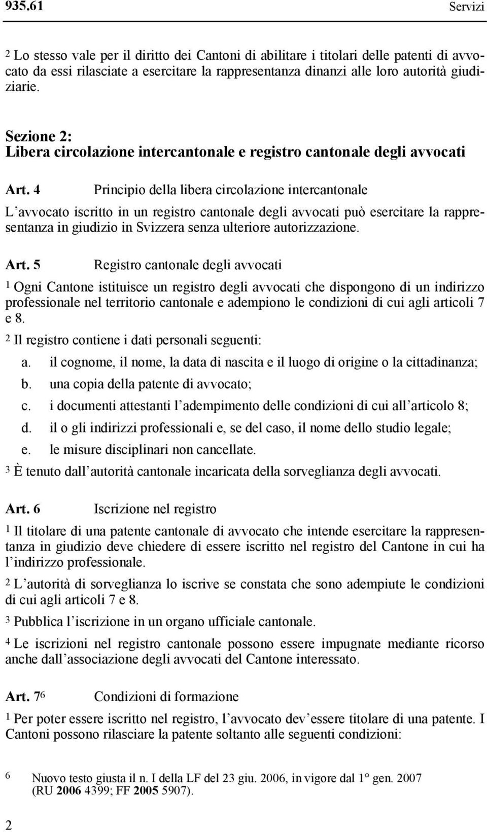 4 Principio della libera circolazione intercantonale L avvocato iscritto in un registro cantonale degli avvocati può esercitare la rappresentanza in giudizio in Svizzera senza ulteriore