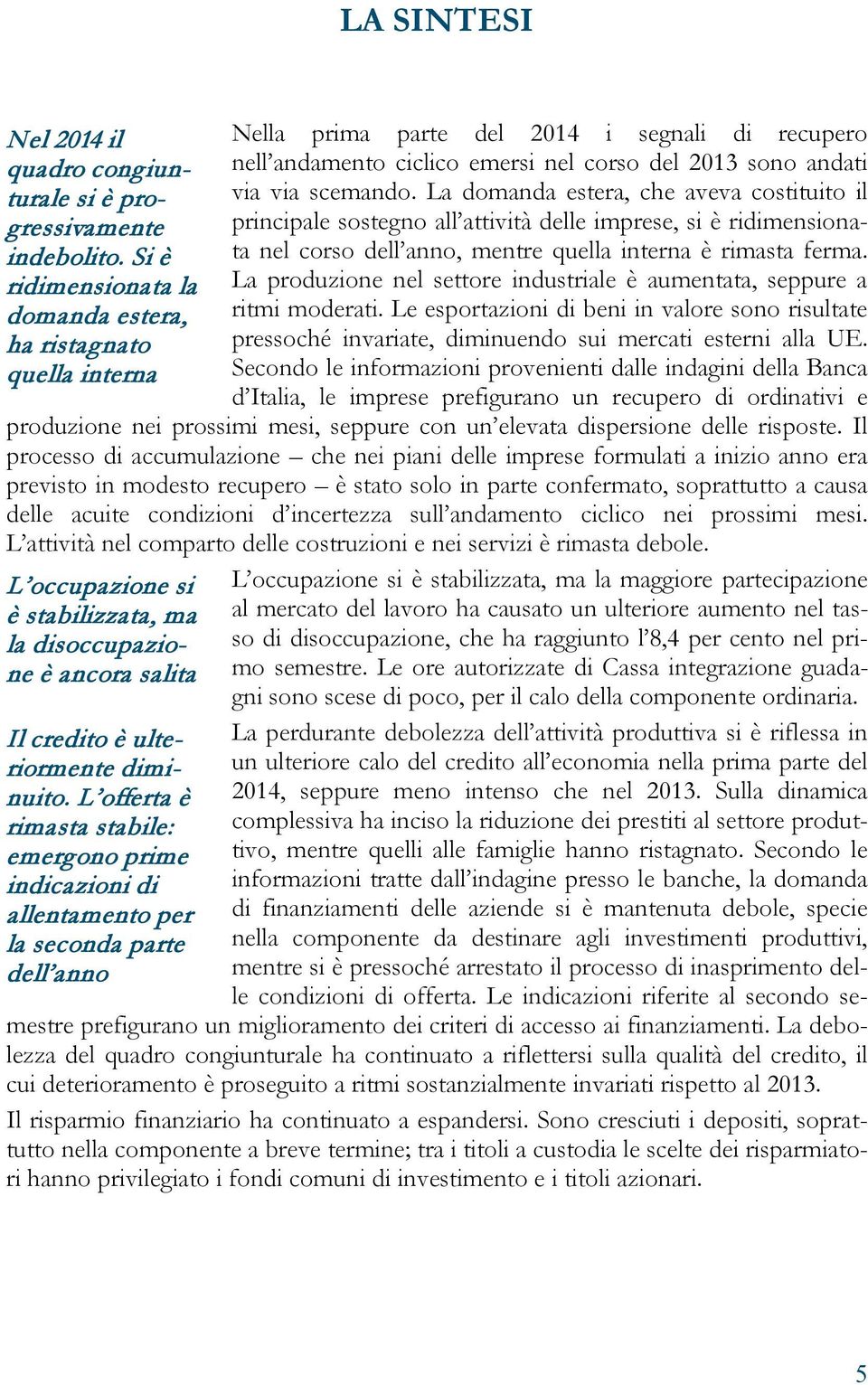 La domanda estera, che aveva costituito il principale sostegno all attività delle imprese, si è ridimensionata nel corso dell anno, mentre quella interna è rimasta ferma.