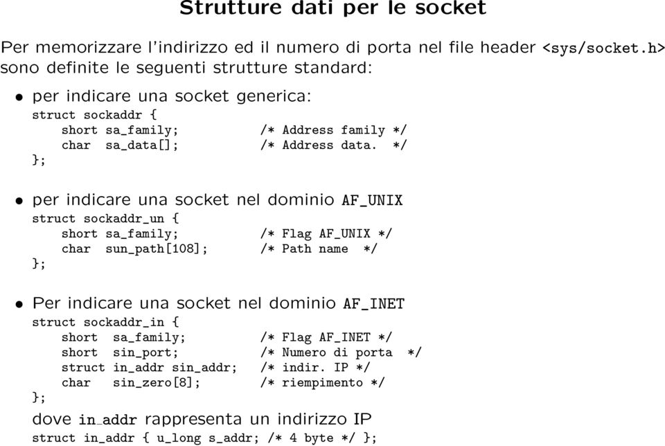 */ ; per indicare una socket nel dominio AF_UNIX struct sockaddr_un { short sa_family; /* Flag AF_UNIX */ char sun_path[108]; /* Path name */ ; Per indicare una socket nel dominio