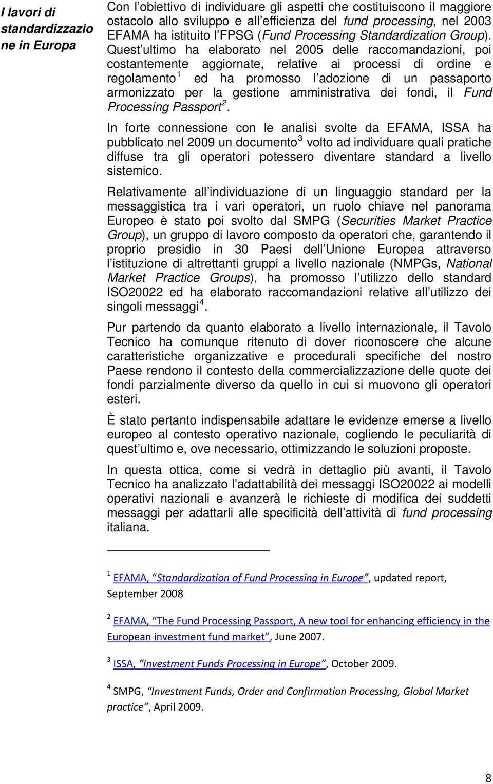 Quest ultimo ha elaborato nel 2005 delle raccomandazioni, poi costantemente aggiornate, relative ai processi di ordine e regolamento ed ha promosso l adozione di un passaporto armonizzato per la