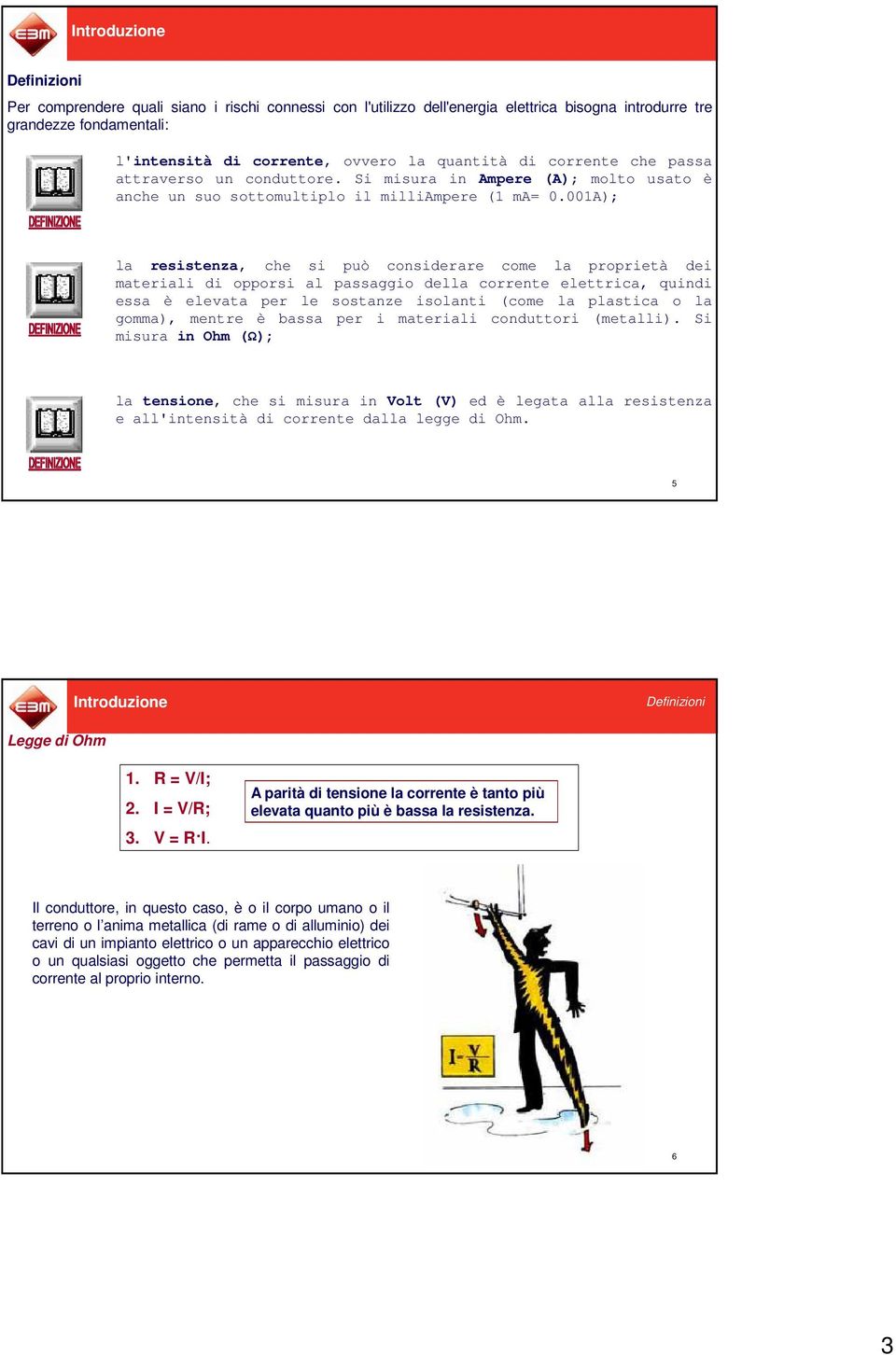 001A); la resistenza, che si può considerare come la proprietà dei materiali di opporsi al passaggio della corrente elettrica, quindi essa è elevata per le sostanze isolanti (come la plastica o la