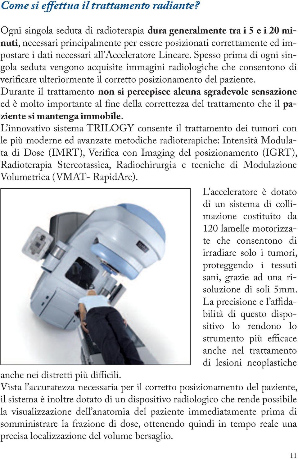 Spesso prima di ogni singola seduta vengono acquisite immagini radiologiche che consentono di verificare ulteriormente il corretto posizionamento del paziente.