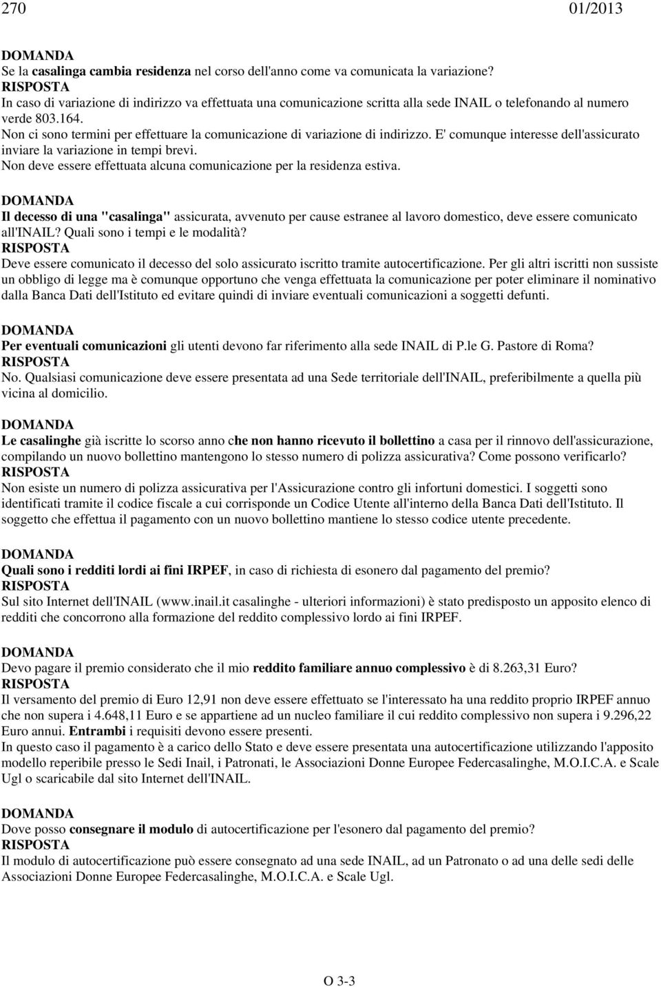 Non ci sono termini per effettuare la comunicazione di variazione di indirizzo. E' comunque interesse dell'assicurato inviare la variazione in tempi brevi.