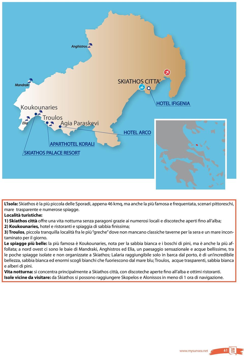 Località turistiche: 1) Skiathos città offre una vita notturna senza paragoni grazie ai numerosi locali e discoteche aperti fino all alba; 2) Koukounaries, hotel e ristoranti e spiaggia di sabbia