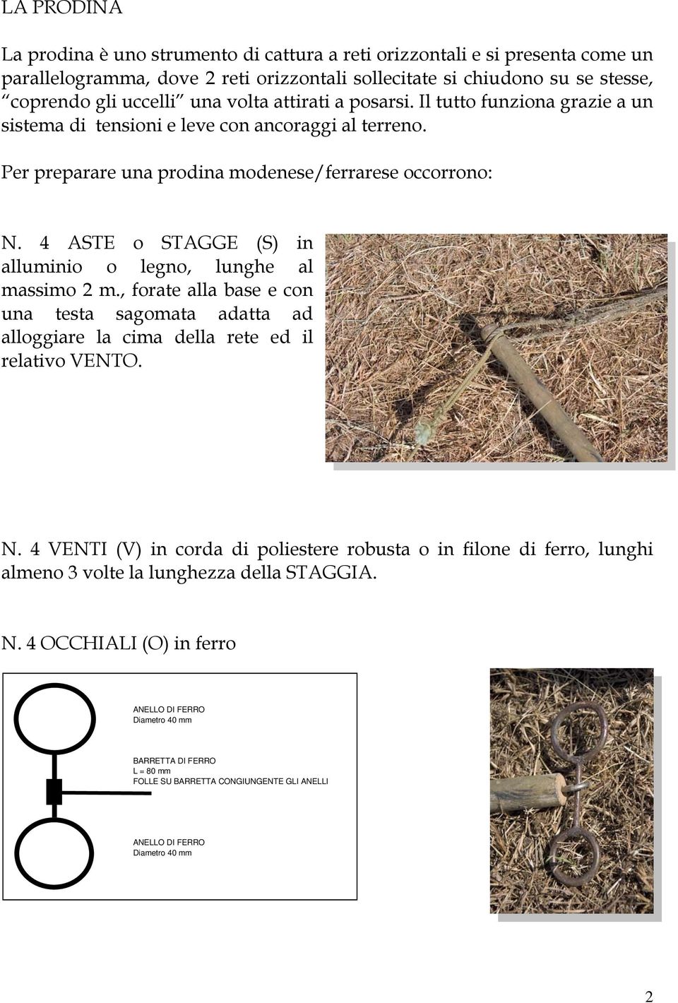 4 ASTE o STAGGE (S) in alluminio o legno, lunghe al massimo 2 m., forate alla base e con una testa sagomata adatta ad alloggiare la cima della rete ed il relativo VENTO. N.