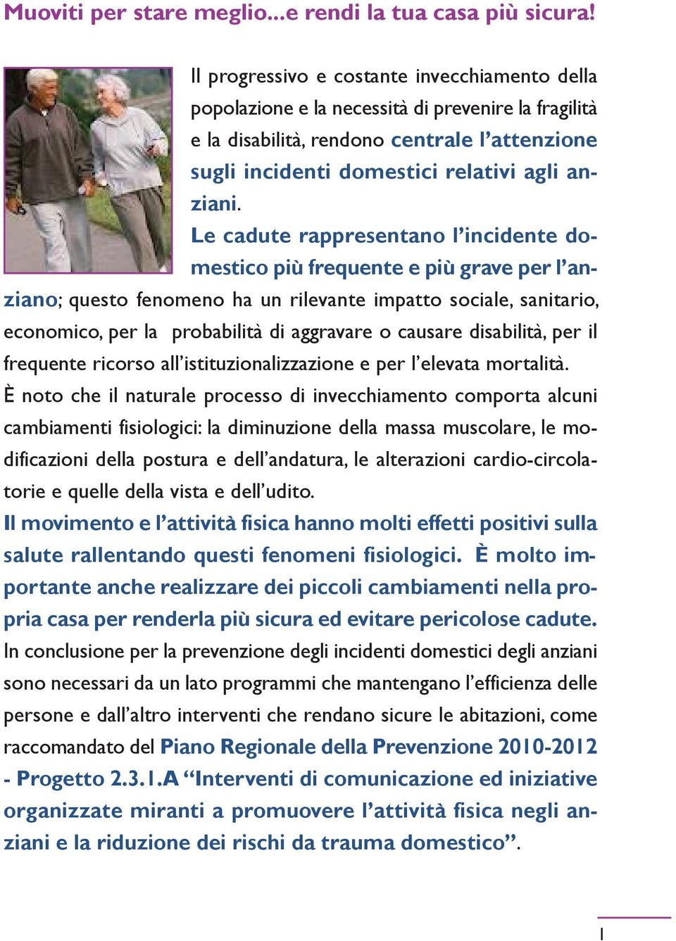 Le cadute rappresentano l incidente domestico più frequente e più grave per l anziano; questo fenomeno ha un rilevante impatto sociale, sanitario, economico, per la probabilità di aggravare o causare