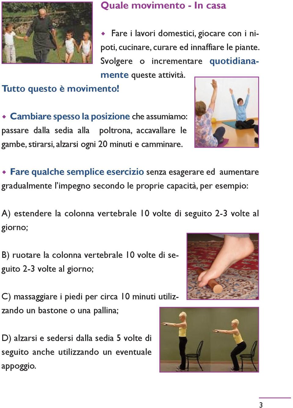 w Fare qualche semplice esercizio senza esagerare ed aumentare gradualmente l impegno secondo le proprie capacità, per esempio: A) estendere la colonna vertebrale 10 volte di seguito 2-3 volte al