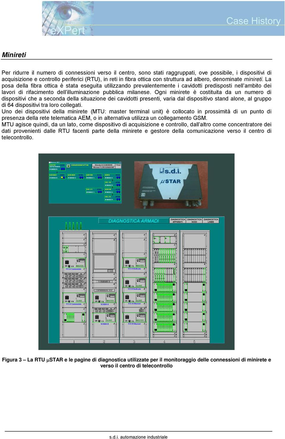 La posa della fibra ottica è stata eseguita utilizzando prevalentemente i cavidotti predisposti nell ambito dei lavori di rifacimento dell illuminazione pubblica milanese.