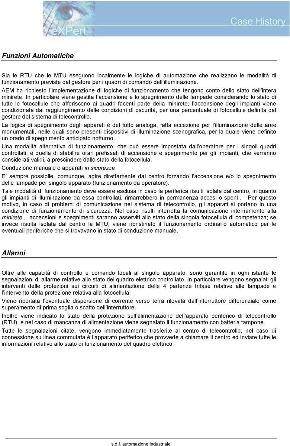 In particolare viene gestita l accensione e lo spegnimento delle lampade considerando lo stato di tutte le fotocellule che afferiscono ai quadri facenti parte della minirete; l accensione degli