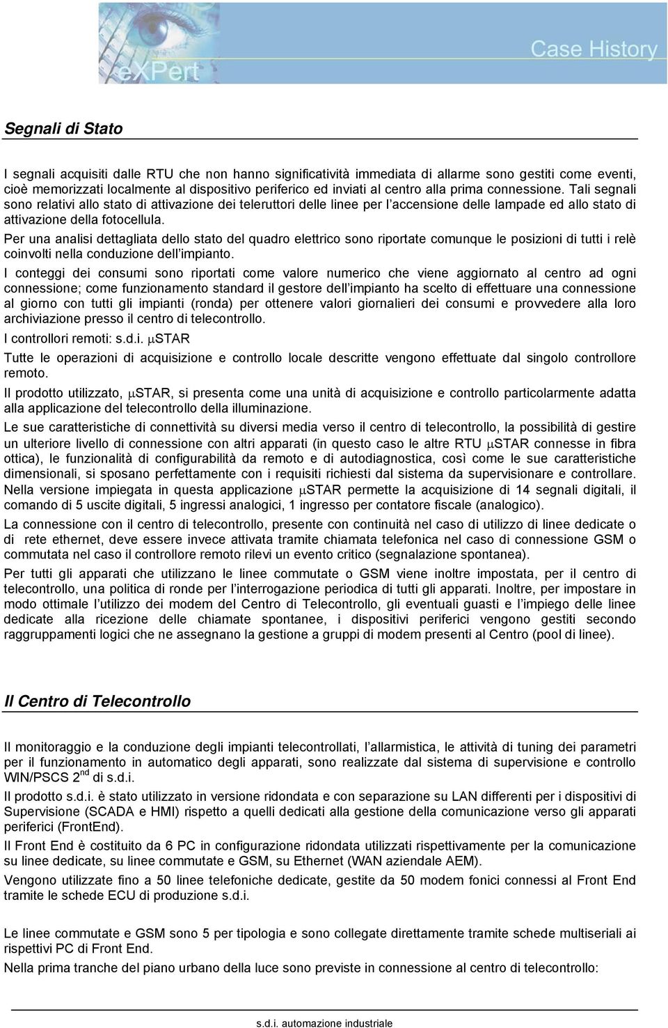 Per una analisi dettagliata dello stato del quadro elettrico sono riportate comunque le posizioni di tutti i relè coinvolti nella conduzione dell impianto.