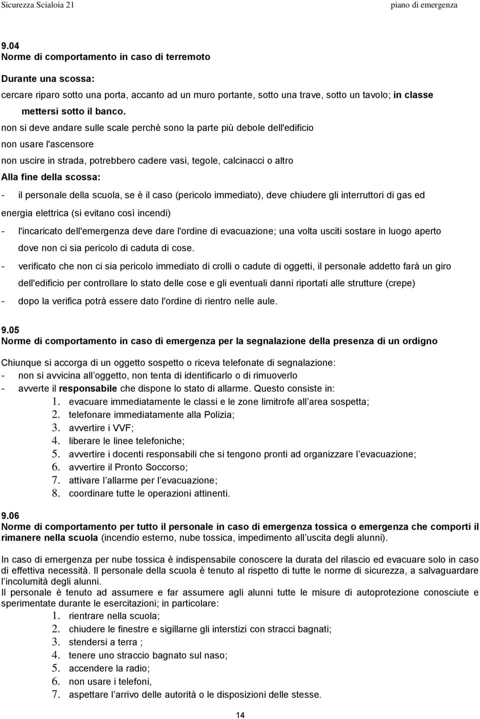 il personale della scuola, se è il caso (pericolo immediato), deve chiudere gli interruttori di gas ed energia elettrica (si evitano così incendi) - l'incaricato dell'emergenza deve dare l'ordine di