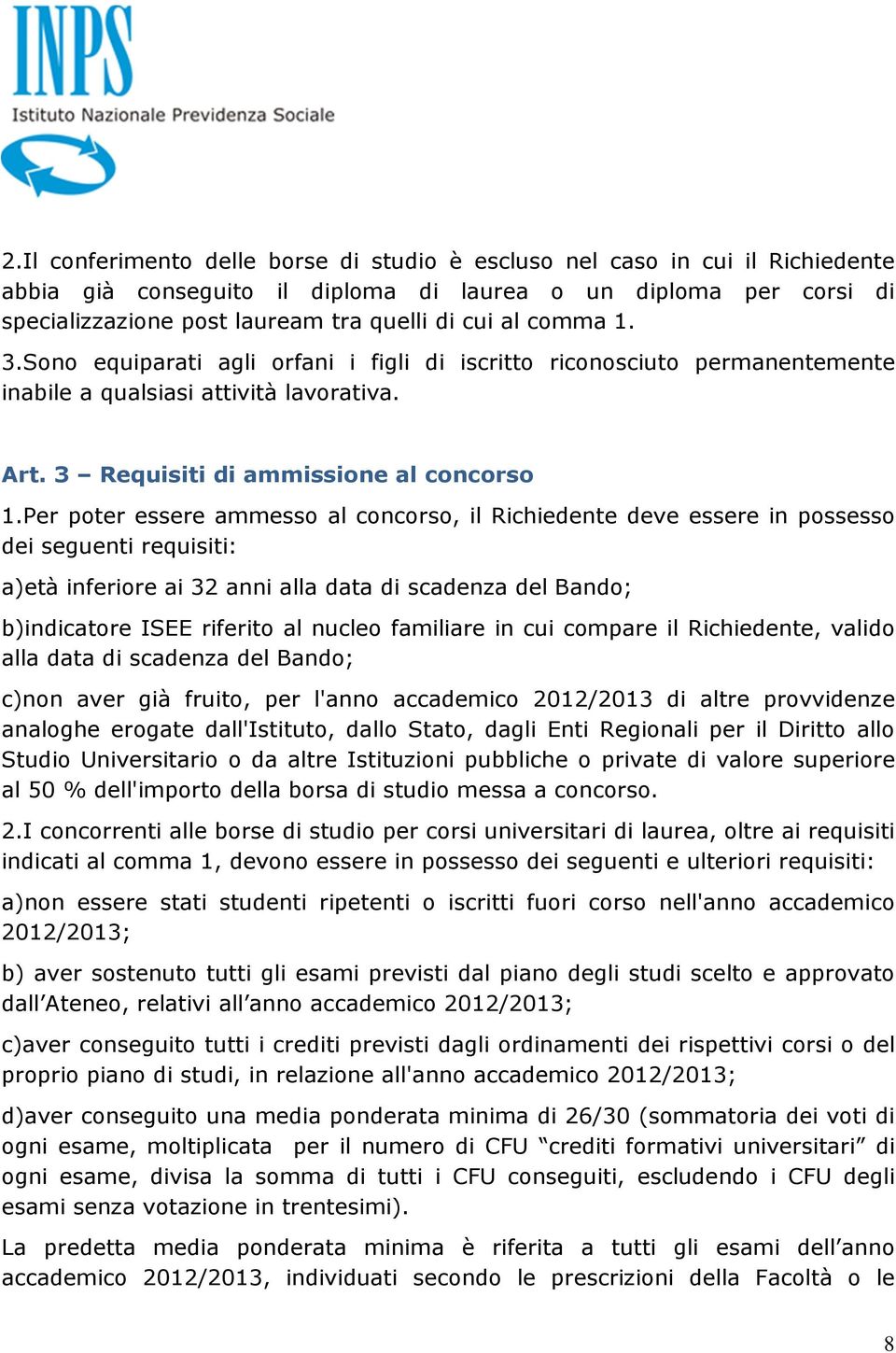 Per poter essere ammesso al concorso, il Richiedente deve essere in possesso dei seguenti requisiti: a)età inferiore ai 32 anni alla ta di scadenza del Bando; b)indicatore ISEE riferito al nucleo