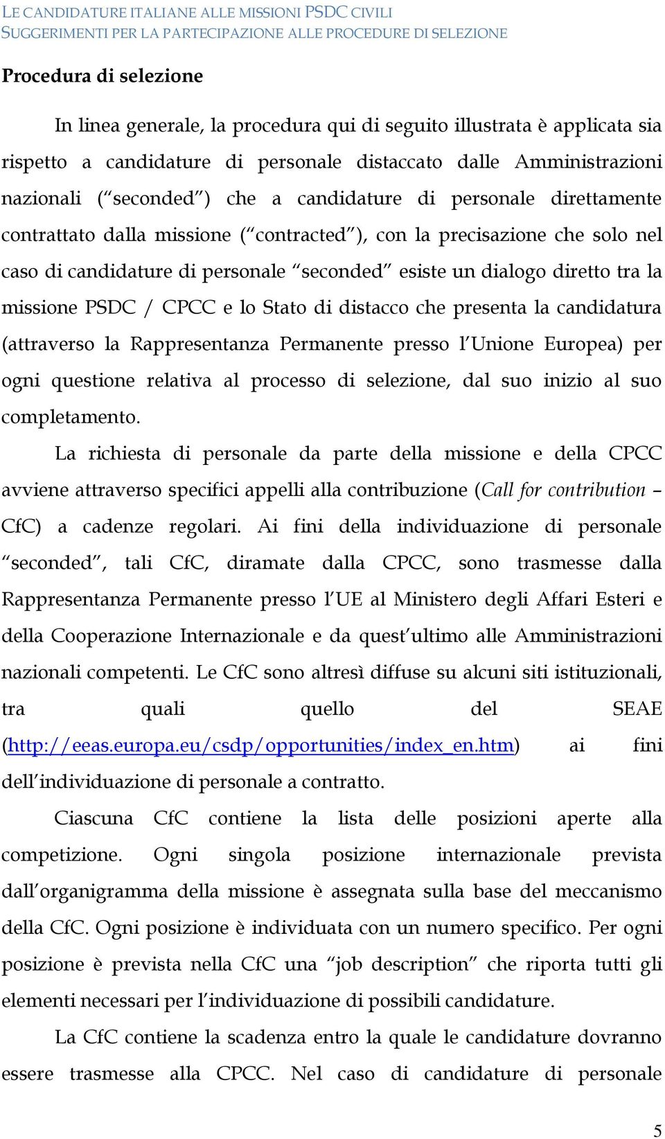 PSDC / CPCC e lo Stato di distacco che presenta la candidatura (attraverso la Rappresentanza Permanente presso l Unione Europea) per ogni questione relativa al processo di selezione, dal suo inizio