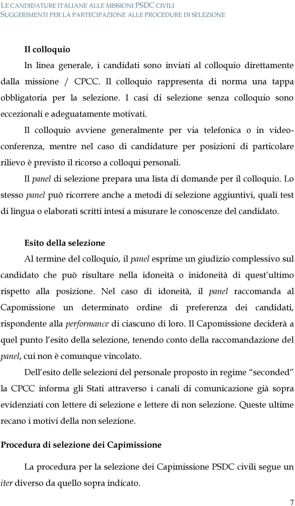 Il colloquio avviene generalmente per via telefonica o in videoconferenza, mentre nel caso di candidature per posizioni di particolare rilievo è previsto il ricorso a colloqui personali.