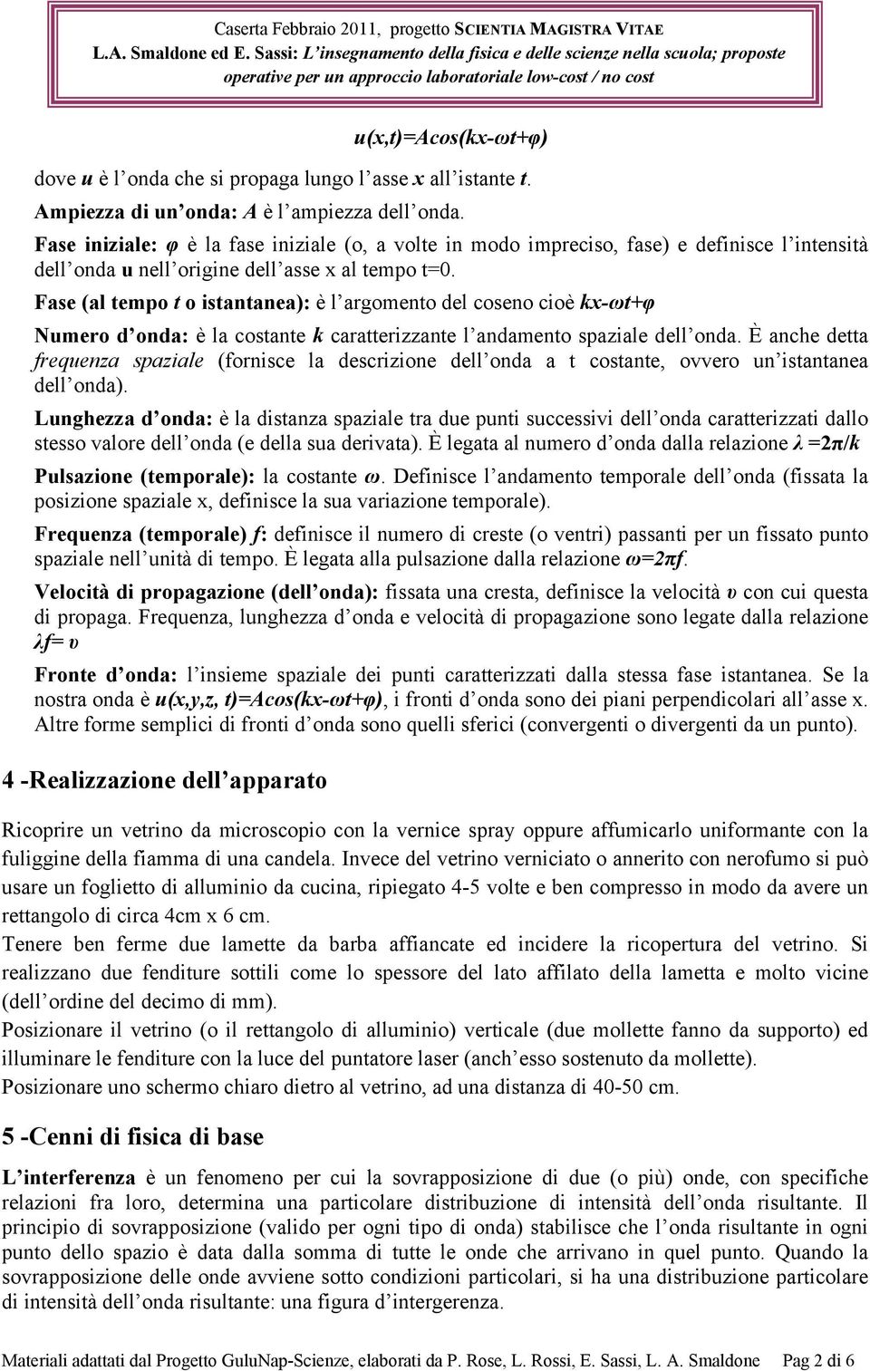 Fase (al tempo t o istantanea): è l argomento del coseno cioè kx-ωt+φ Numero d onda: è la costante k caratterizzante l andamento spaziale dell onda.