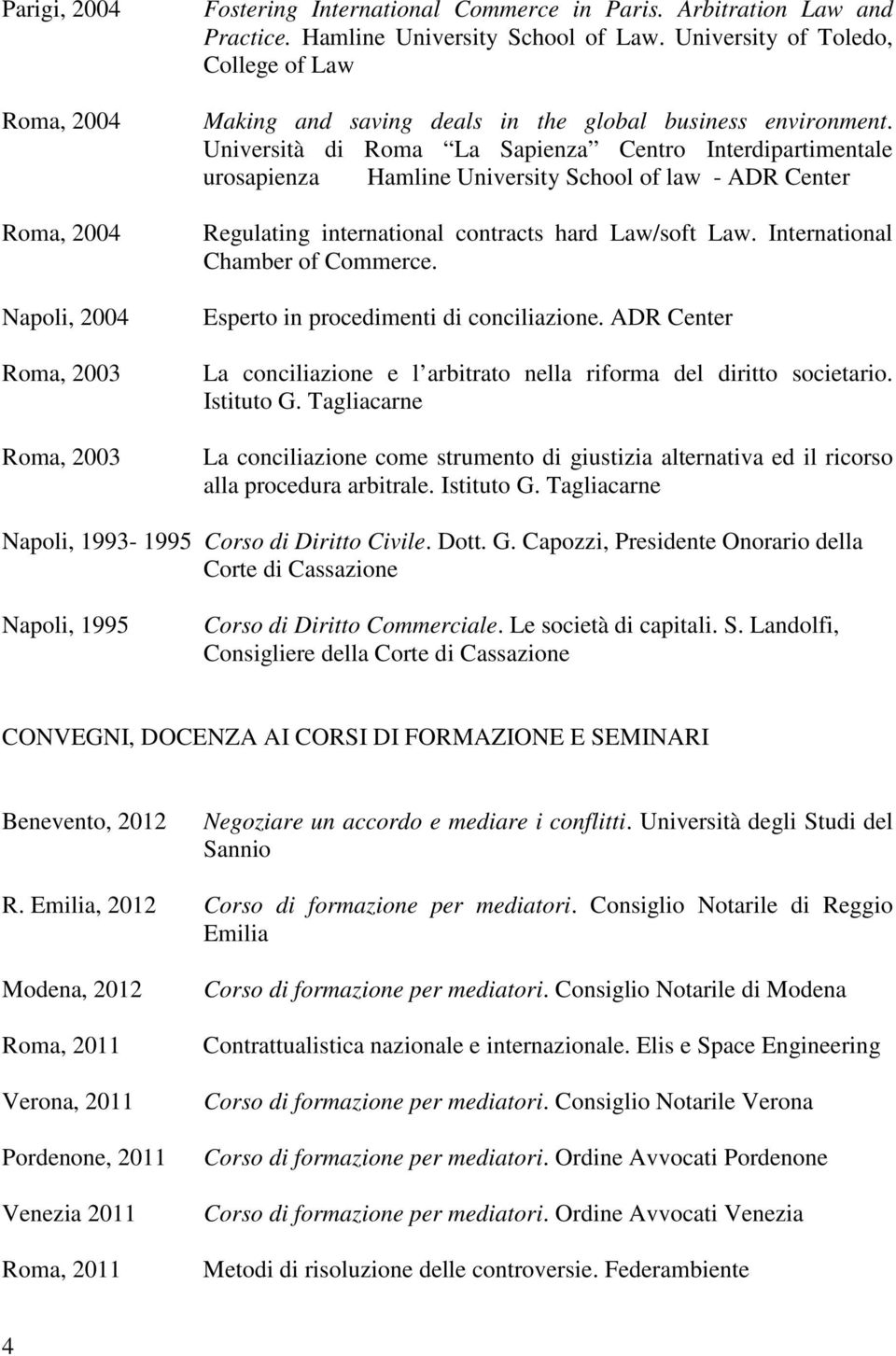 Università di Roma La Sapienza Centro Interdipartimentale urosapienza Hamline University School of law - ADR Center Regulating international contracts hard Law/soft Law.