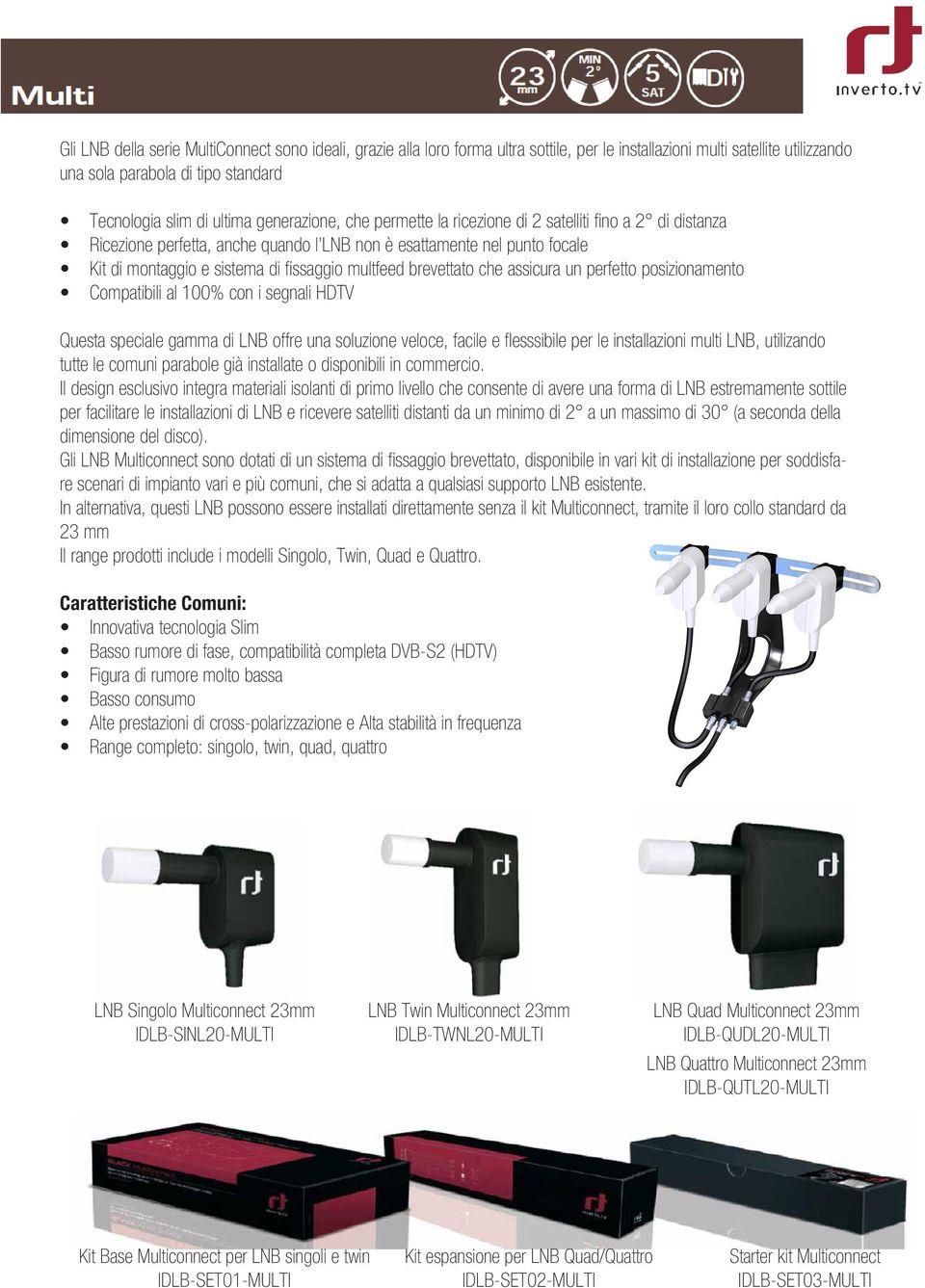 brevettato che assicura un perfetto posizionamento Compatibili al 100% con i segnali HDTV Questa speciale gamma di LNB offre una soluzione veloce, facile e flesssibile per le installazioni multi LNB,