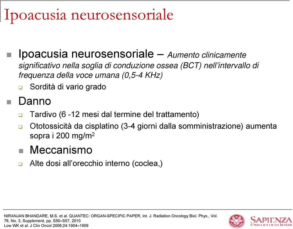 giorni dalla somministrazione) aumenta sopra i 200 mg/m 2 Meccanismo Alte dosi all orecchio interno (coclea,) NIRANJAN BHANDARE, M.S. et al.