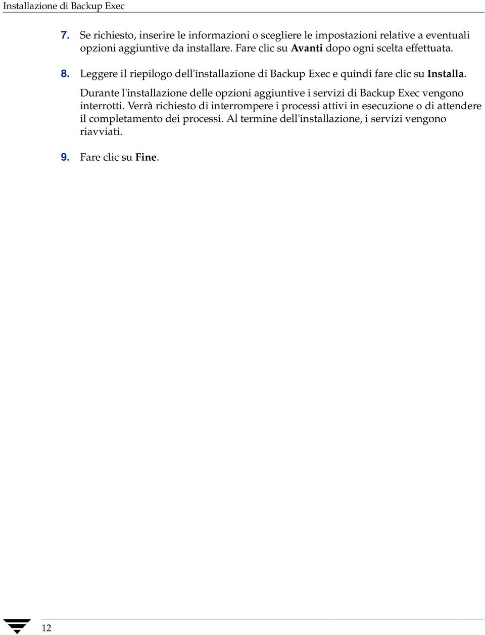 Fare clic su Avanti dopo ogni scelta effettuata. 8. Leggere il riepilogo dell'installazione di Backup Exec e quindi fare clic su Installa.