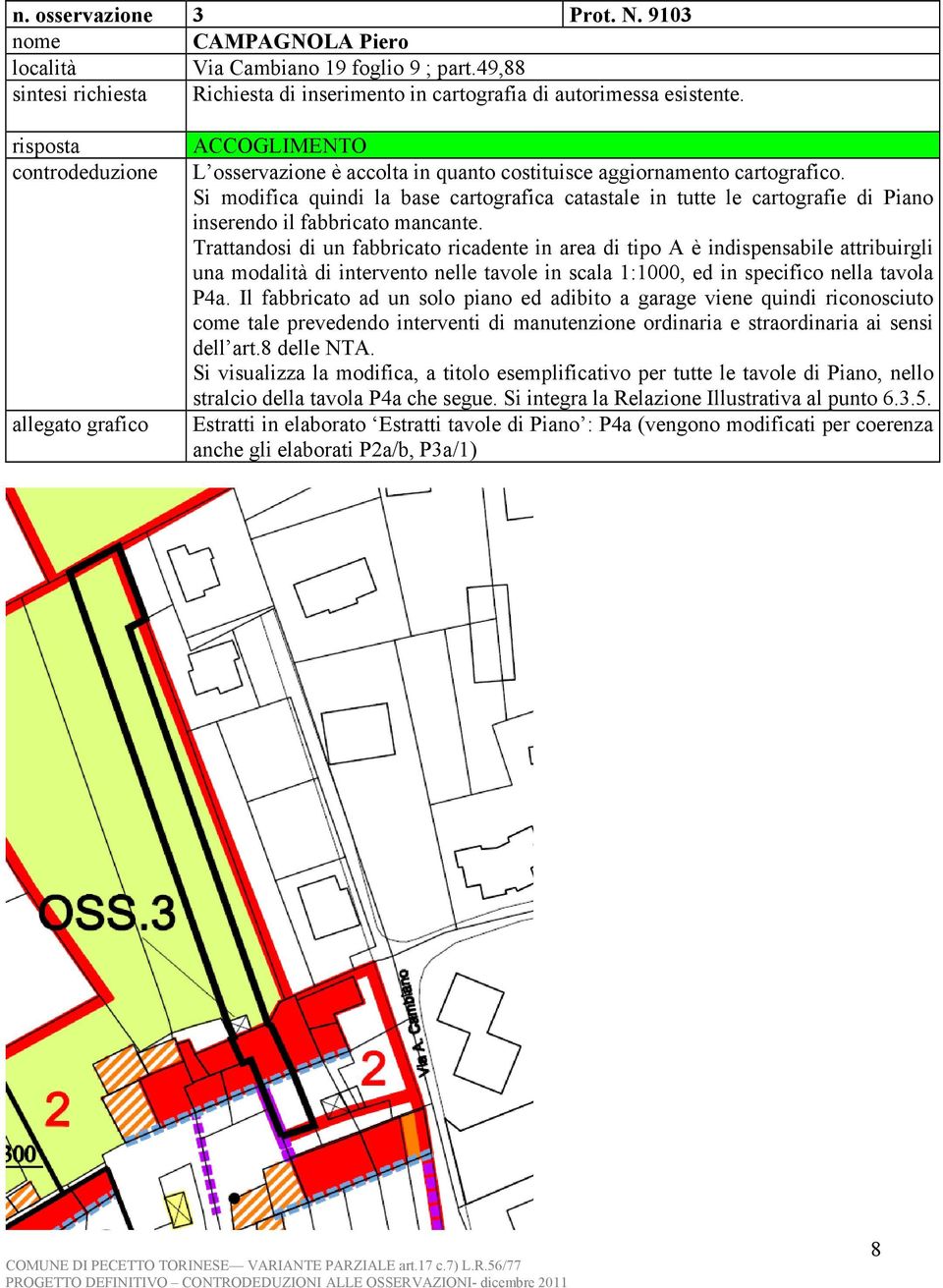 Si modifica quindi la base cartografica catastale in tutte le cartografie di Piano inserendo il fabbricato mancante.