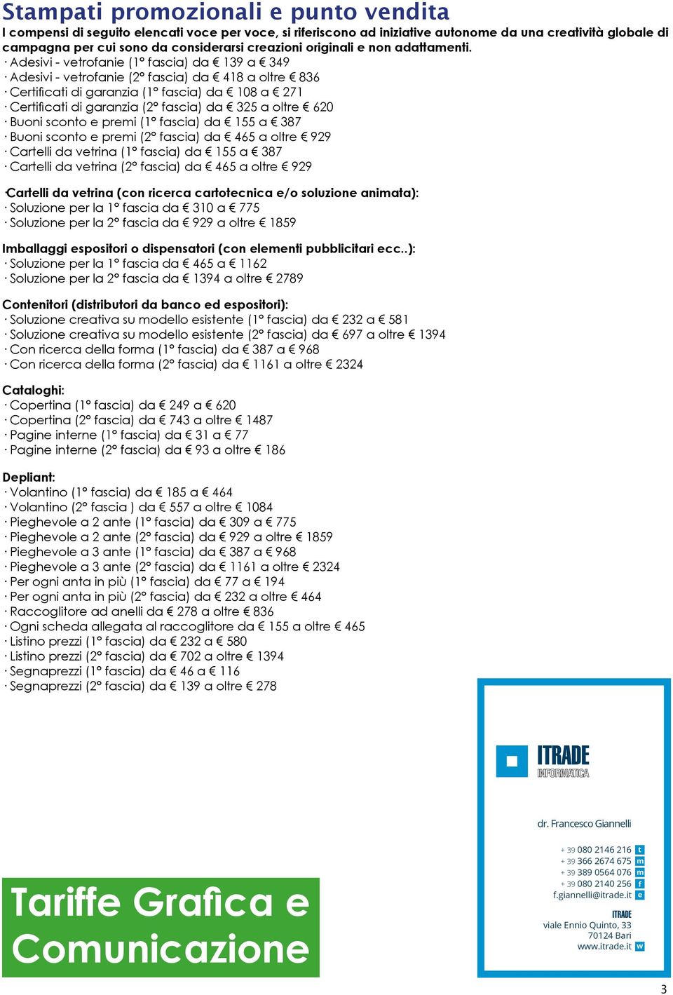 Adesivi - vetrofanie (1 fascia) da 139 a 349 Adesivi - vetrofanie (2 fascia) da 418 a oltre 836 Certificati di garanzia (1 fascia) da 108 a 271 Certificati di garanzia (2 fascia) da 325 a oltre 620