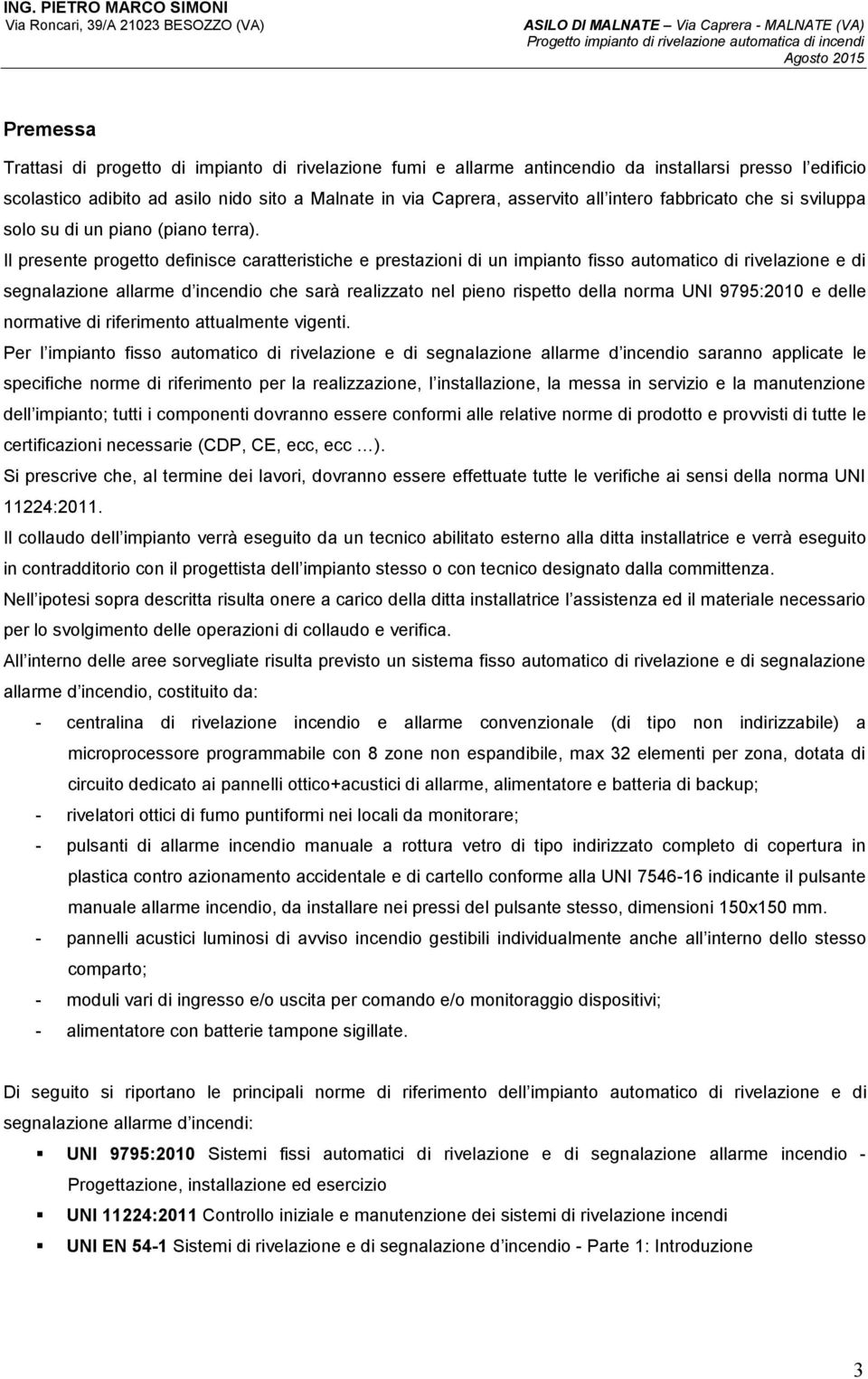 Il presente progetto definisce caratteristiche e prestazioni di un impianto fisso automatico di rivelazione e di segnalazione allarme d incendio che sarà realizzato nel pieno rispetto della norma UNI