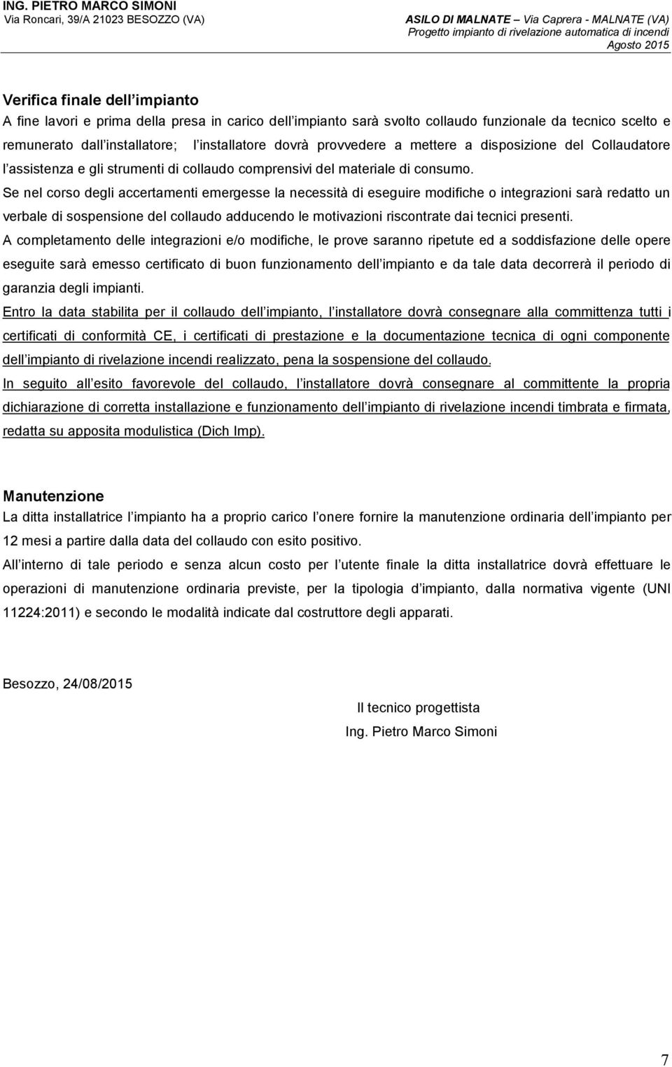 Se nel corso degli accertamenti emergesse la necessità di eseguire modifiche o integrazioni sarà redatto un verbale di sospensione del collaudo adducendo le motivazioni riscontrate dai tecnici