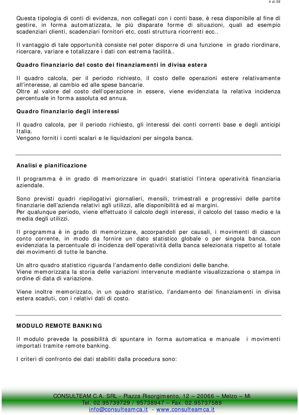 . Il vantaggio di tale opportunità consiste nel poter disporre di una funzione in grado riordinare, ricercare, variare e totalizzare i dati con estrema facilità.