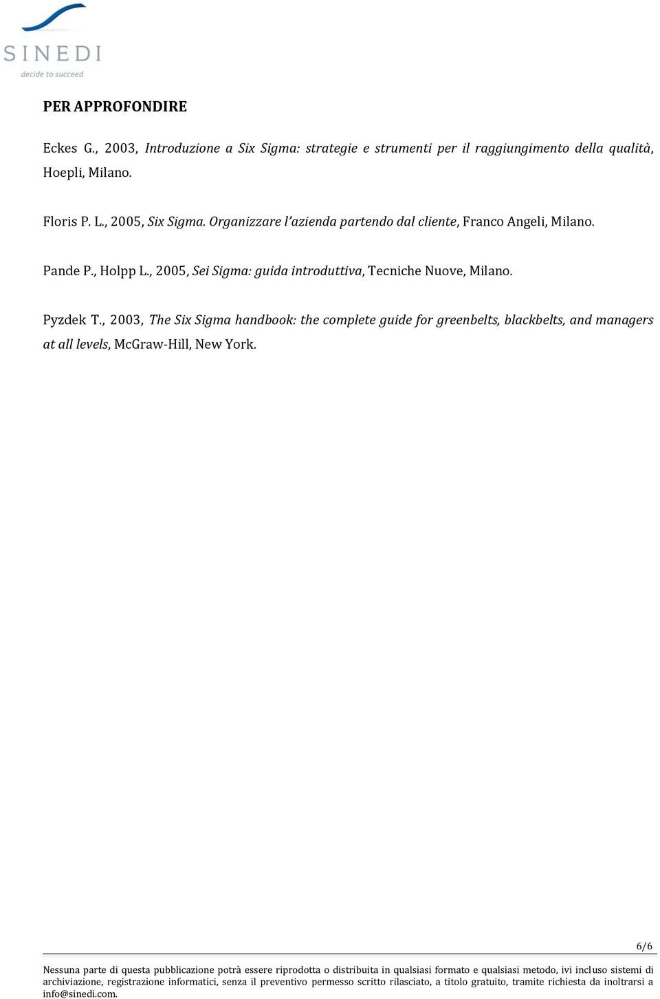 Floris P. L., 2005, Six Sigma. Organizzare l azienda partendo dal cliente, Franco Angeli, Milano. Pande P.
