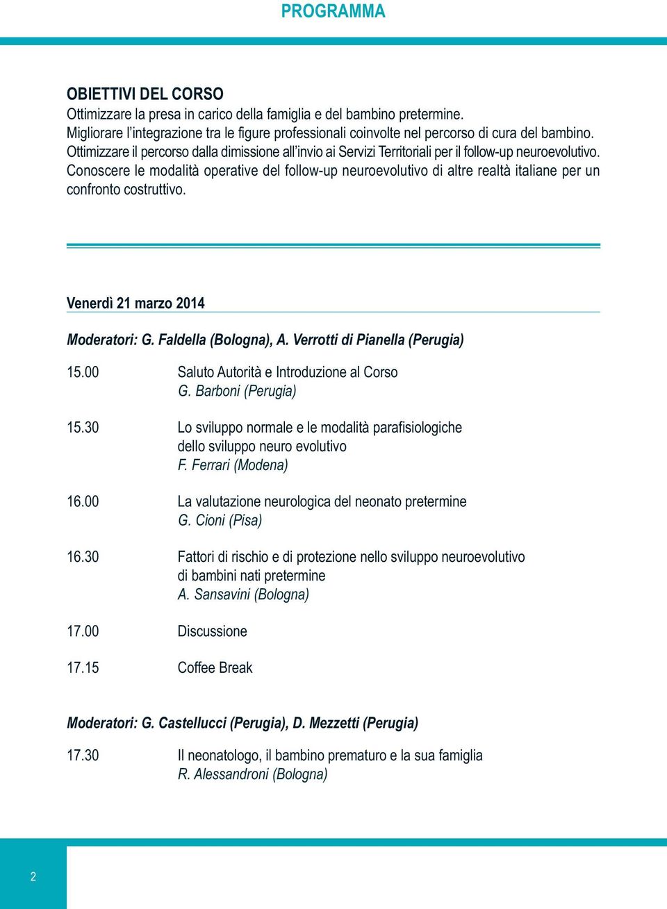 Conoscere le modalità operative del follow-up neuroevolutivo di altre realtà italiane per un confronto costruttivo. Venerdì 21 marzo 2014 Moderatori: G. Faldella (Bologna), A.