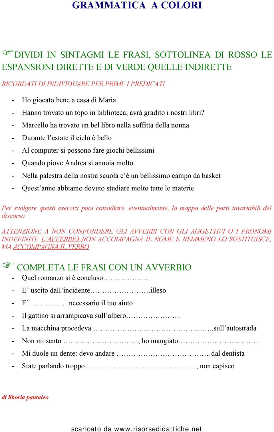 - Marcello ha trovato un bel libro nella soffitta della nonna - Durante l estate il cielo è bello - Al computer si possono fare giochi bellissimi - Quando piove Andrea si annoia molto - Nella