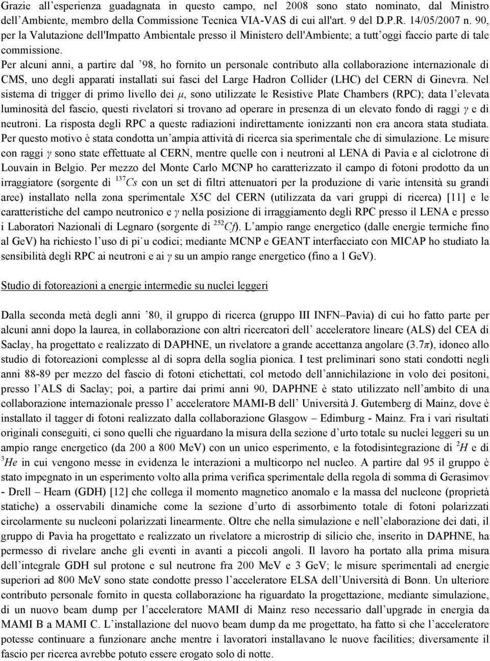 Per alcuni anni, a partire dal 98, ho fornito un personale contributo alla collaborazione internazionale di CMS, uno degli apparati installati sui fasci del Large Hadron Collider (LHC) del CERN di