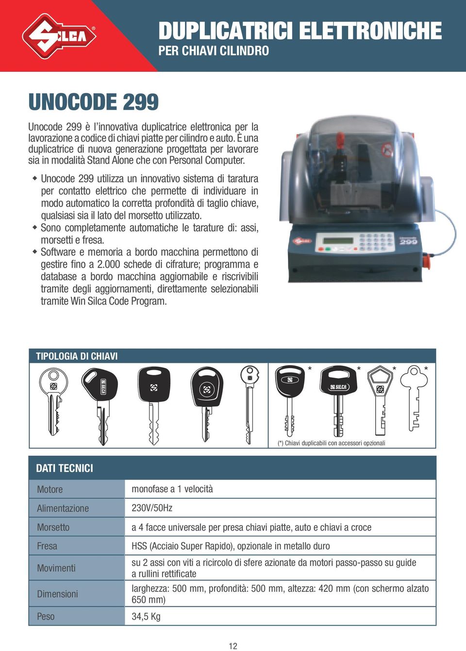 Unocode 299 utilizza un innovativo sistema di taratura per contatto elettrico che permette di individuare in modo automatico la corretta profondità di taglio chiave, qualsiasi sia il lato del