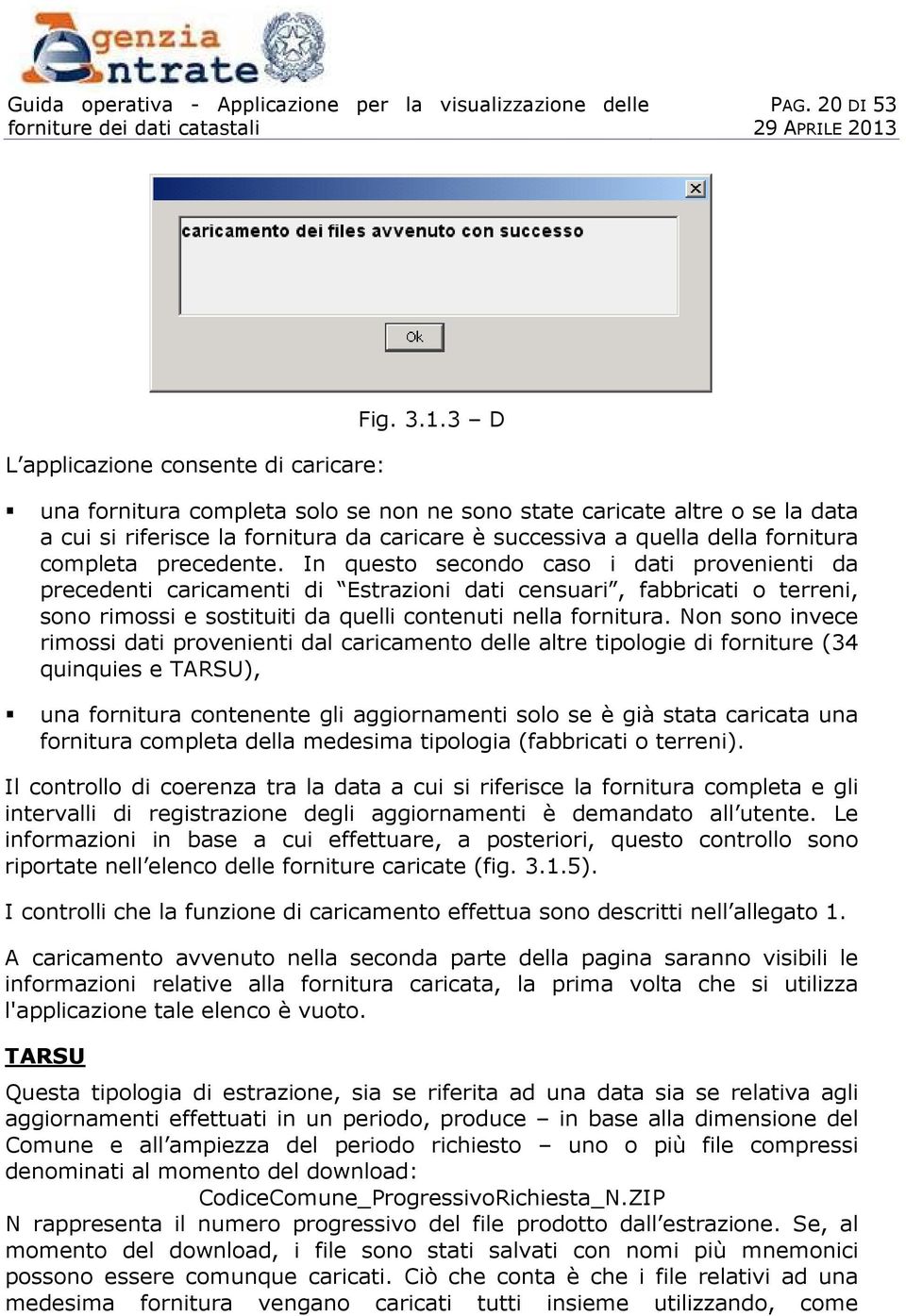 In questo secondo caso i dati provenienti da precedenti caricamenti di Estrazioni dati censuari, fabbricati o terreni, sono rimossi e sostituiti da quelli contenuti nella fornitura.