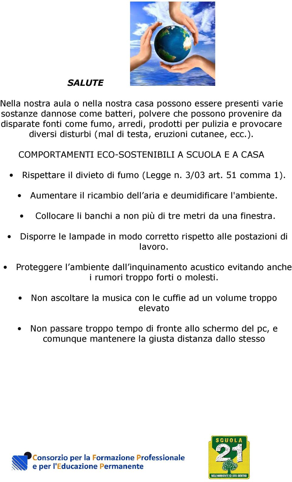 Aumentare il ricambio dell aria e deumidificare l'ambiente. Collocare li banchi a non più di tre metri da una finestra. Disporre le lampade in modo corretto rispetto alle postazioni di lavoro.