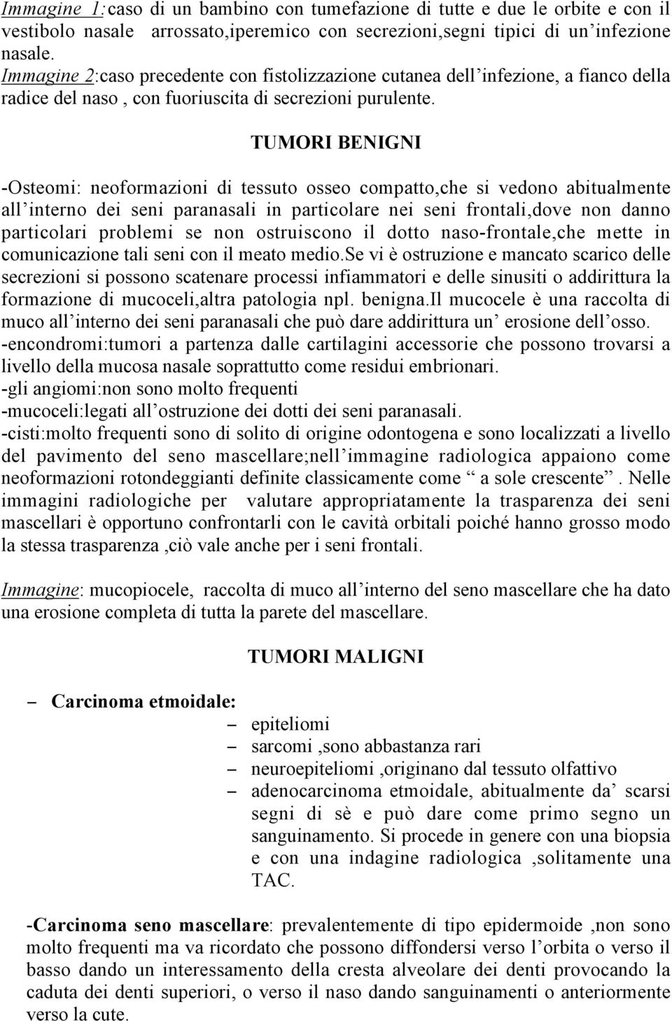 TUMORI BENIGNI -Osteomi: neoformazioni di tessuto osseo compatto,che si vedono abitualmente all interno dei seni paranasali in particolare nei seni frontali,dove non danno particolari problemi se non