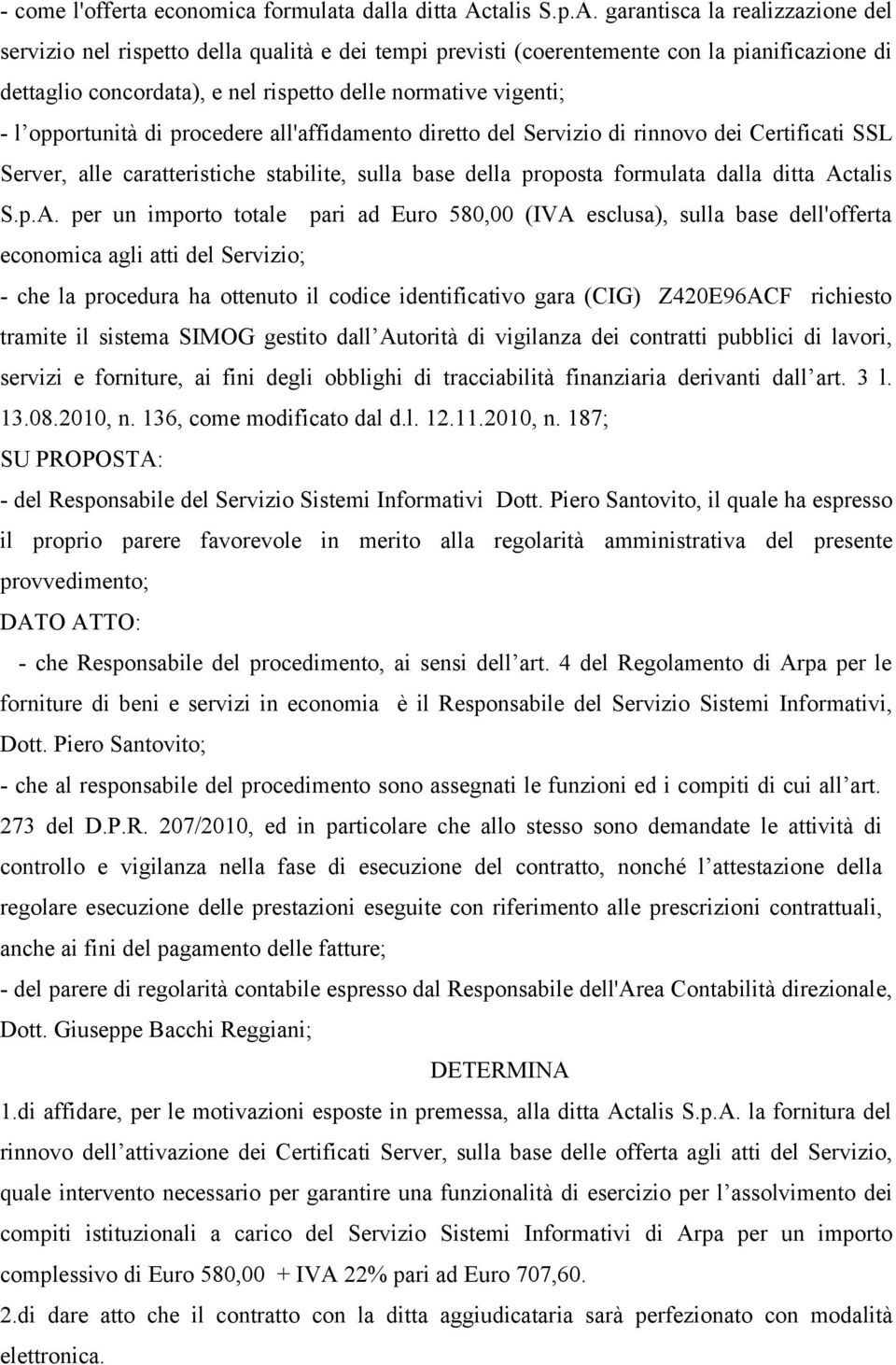 garantisca la realizzazione del servizio nel rispetto della qualità e dei tempi previsti (coerentemente con la pianificazione di dettaglio concordata), e nel rispetto delle normative vigenti; - l