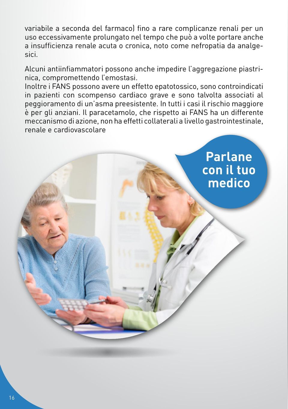 Inoltre i FANS possono avere un effetto epatotossico, sono controindicati in pazienti con scompenso cardiaco grave e sono talvolta associati al peggioramento di un asma preesistente.