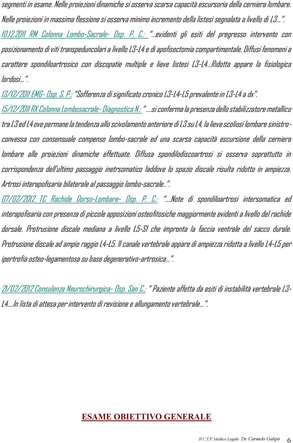 ..evidenti gli esiti del pregresso intervento con posizionamento di viti transpeduncolari a livello L3-L4 e di apofisectomia compartimentale.