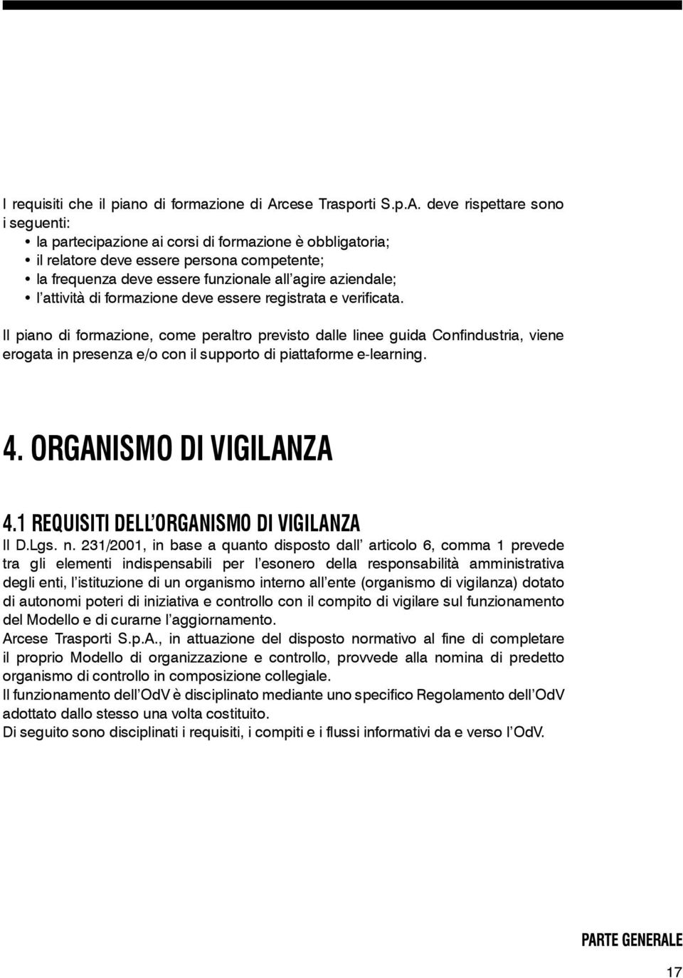 deve rispettare sono i seguenti: la partecipazione ai corsi di formazione è obbligatoria; il relatore deve essere persona competente; la frequenza deve essere funzionale all agire aziendale; l