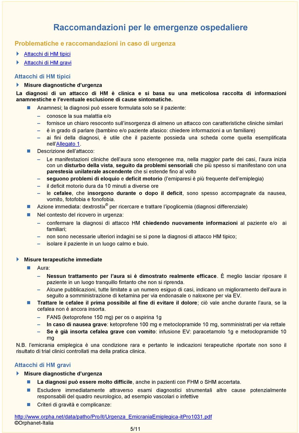 Anamnesi; la diagnosi può essere formulata solo se il paziente: conosce la sua malattia e/o fornisce un chiaro resoconto sull insorgenza di almeno un attacco con caratteristiche cliniche similari è