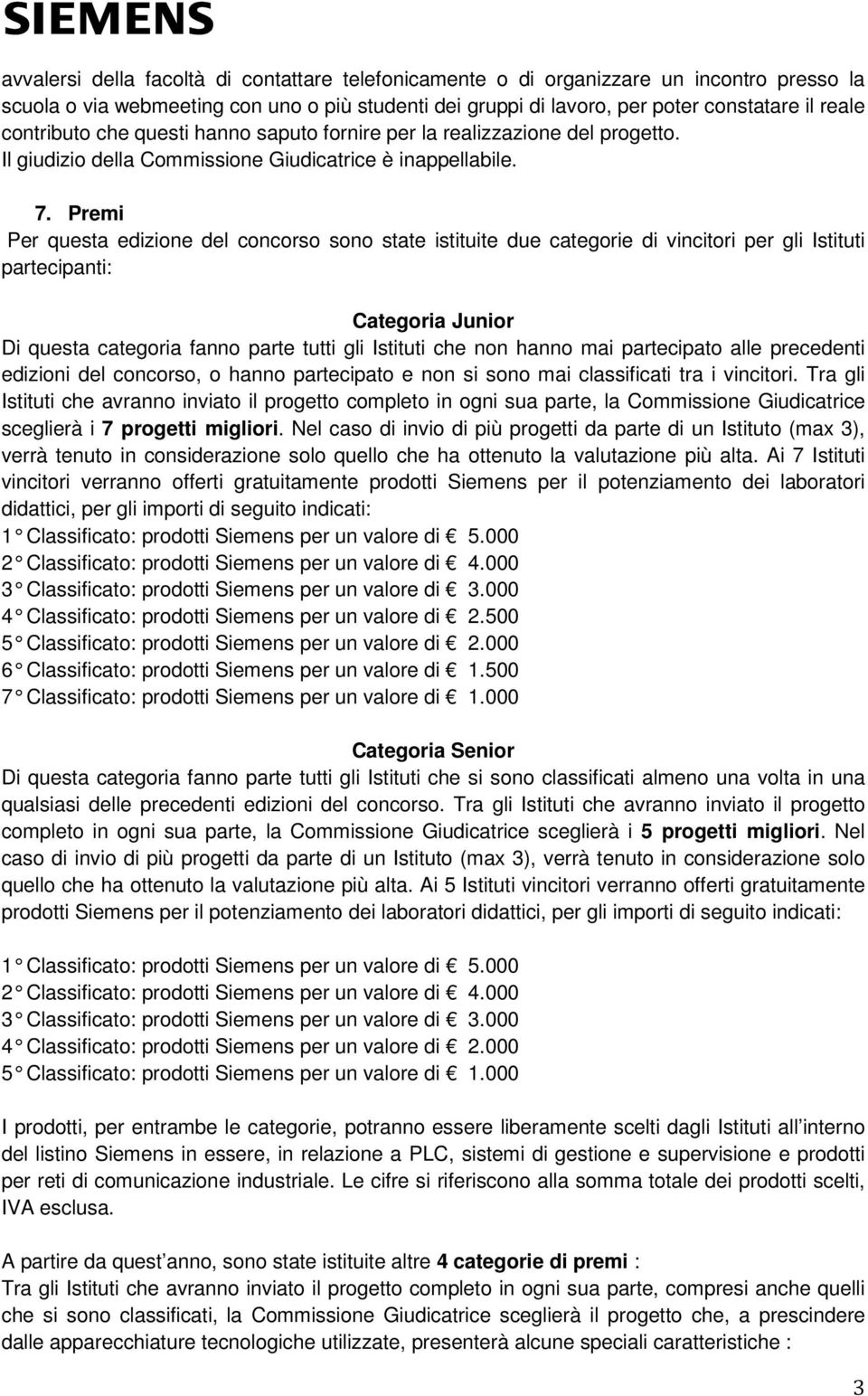 Premi Per questa edizione del concorso sono state istituite due categorie di vincitori per gli Istituti partecipanti: Categoria Junior Di questa categoria fanno parte tutti gli Istituti che non hanno