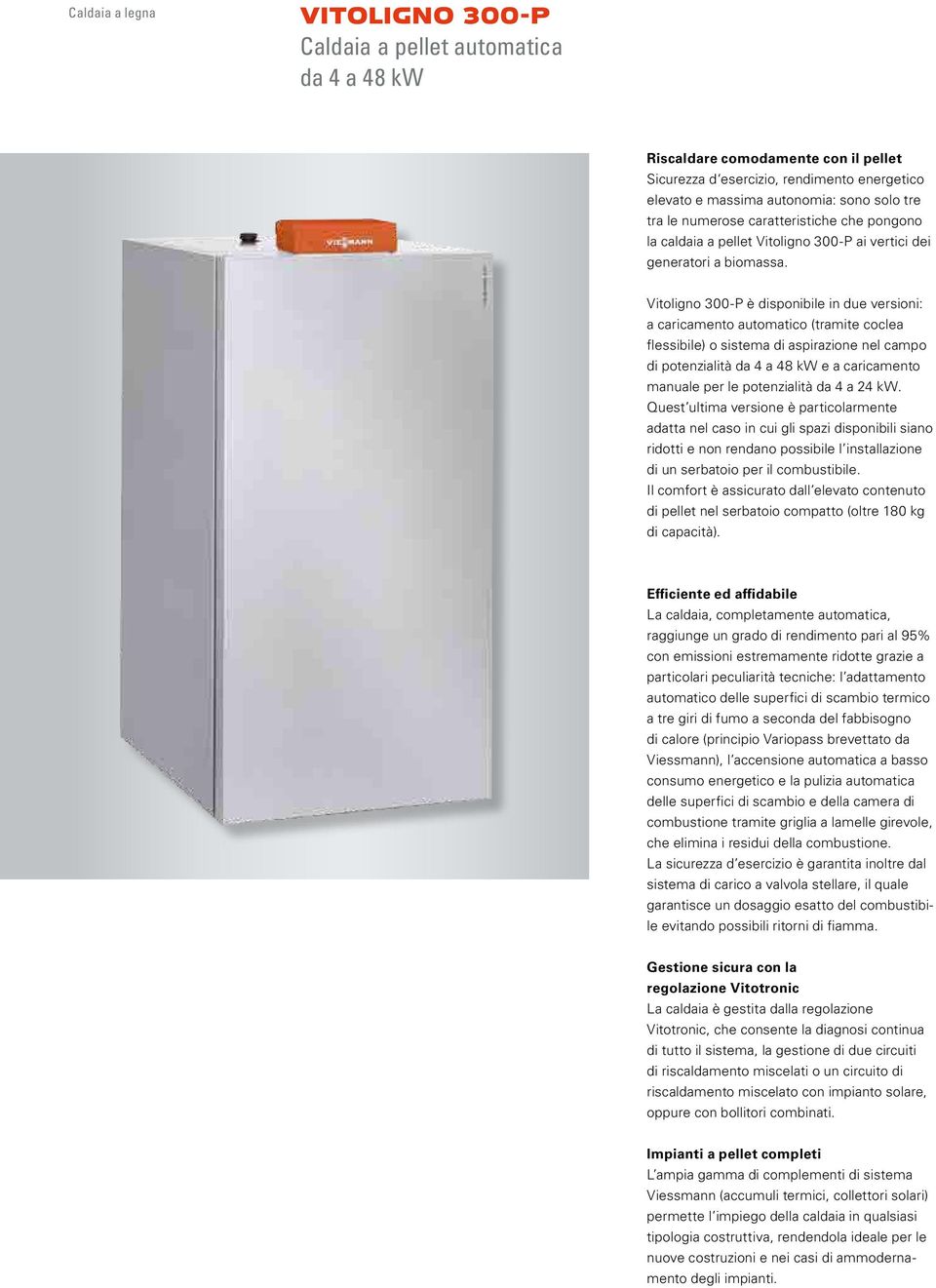 Vitoligno 300-P è disponibile in due versioni: a caricamento automatico (tramite coclea flessibile) o sistema di aspirazione nel campo di potenzialità da 4 a 48 kw e a caricamento manuale per le